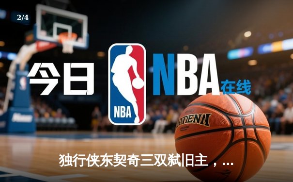 独行侠东契奇三双弑旧主，欧文关键三分锁定胜局，NBA欧洲赛上演逆转神话 - 2