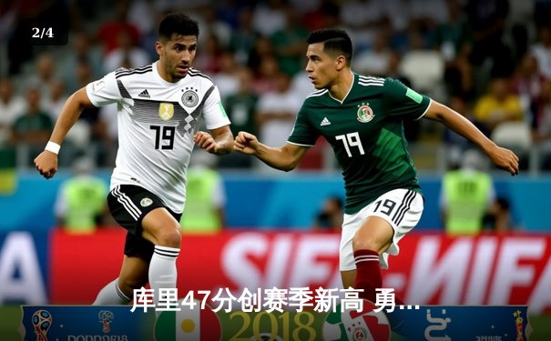 库里47分创赛季新高 勇士加时险胜绿军 总决赛预演上演经典对决 - 2