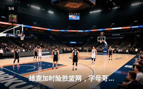 雄鹿加时险胜篮网，字母哥44分主宰关键时刻，杜兰特空砍32分难救主 - 3