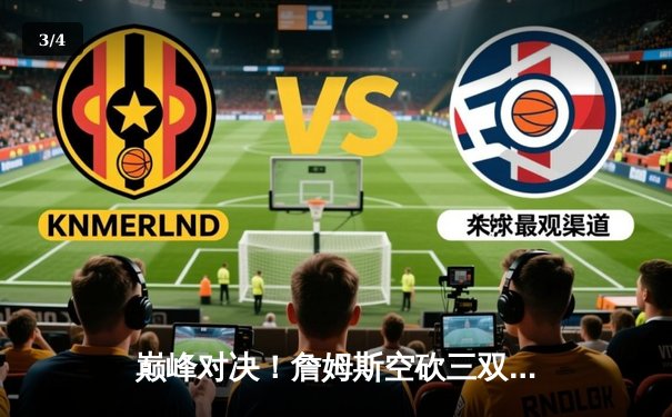 巅峰对决！詹姆斯空砍三双难救主，掘金主场险胜湖人锁定系列赛赛点 - 3