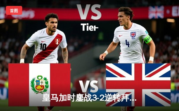 皇马加时鏖战3-2逆转拜仁挺进欧冠决赛 维尼修斯制胜球引爆伯纳乌