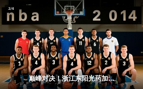 巅峰对决！浙江东阳光药加时鏖战力克广东华南虎，孙铭徽狂砍40分导演逆转 - 2