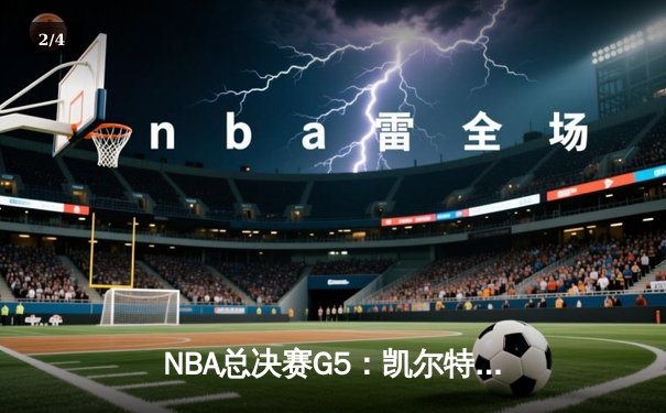 NBA总决赛G5：凯尔特人绝地反击扳回一城，塔图姆36分力挽狂澜 - 2