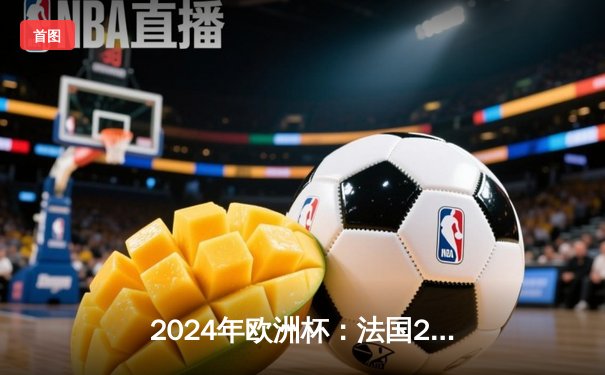 2024年欧洲杯：法国2-1淘汰葡萄牙，姆巴佩传射建功，C罗最后一舞黯然离场