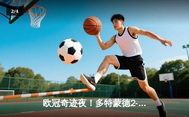 欧冠奇迹夜！多特蒙德2-0巴黎挺进决赛，桑乔独造两球闪耀威斯特法伦 - 2