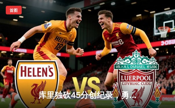 库里独砍45分创纪录，勇士加时险胜凯尔特人，总决赛悬念再起