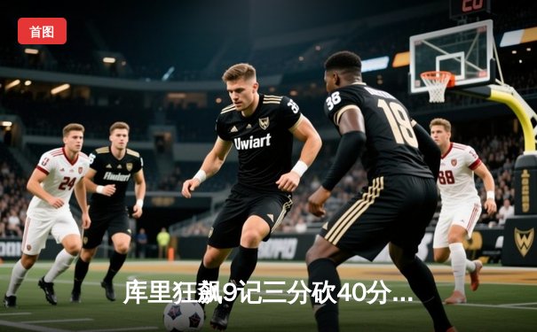 库里狂飙9记三分砍40分，勇士加时险胜凯尔特人扳平总比分