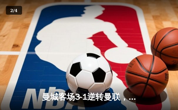 曼城客场3-1逆转曼联，哈兰德双响锁定胜局，英超争冠悬念再起 - 2