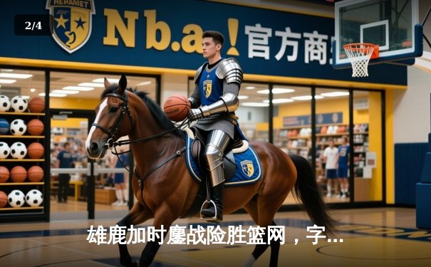 雄鹿加时鏖战险胜篮网，字母哥36分18篮板统治攻防 - 2