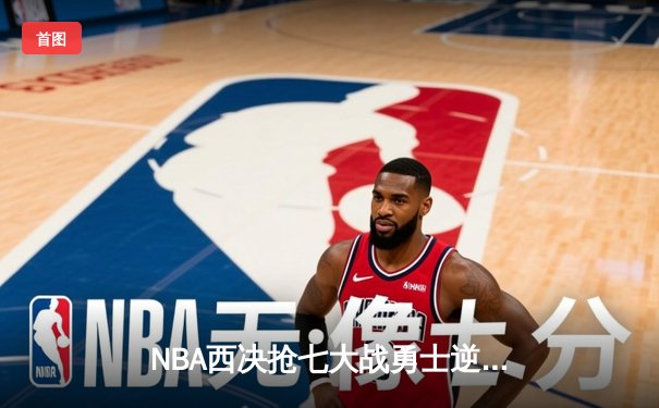 NBA西决抢七大战勇士逆转独行侠，库里37分带队晋级总决赛