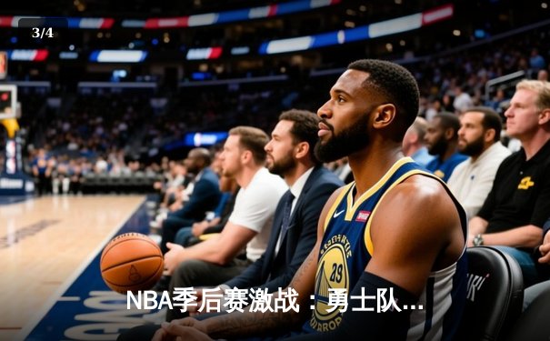 NBA季后赛激战：勇士队惊险逆转掘金，库里狂砍40分引领胜利 - 3