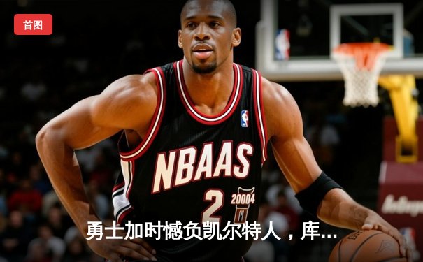 勇士加时憾负凯尔特人，库里空砍40分难阻四连胜终结