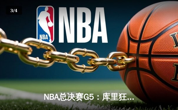 NBA总决赛G5：库里狂砍43分，勇士力克凯尔特人拿下冠军点 - 3