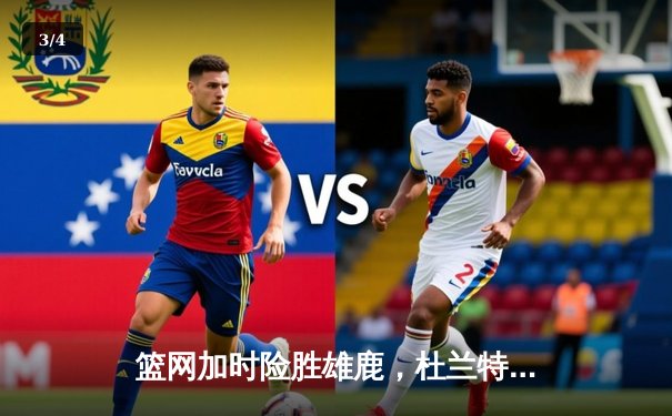 篮网加时险胜雄鹿，杜兰特49分三双创纪录，欧文关键三分锁定胜局 - 3