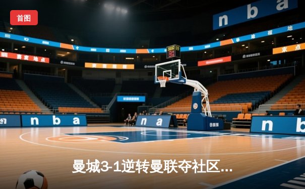 曼城3-1逆转曼联夺社区盾杯 哈兰德双响展王者风范