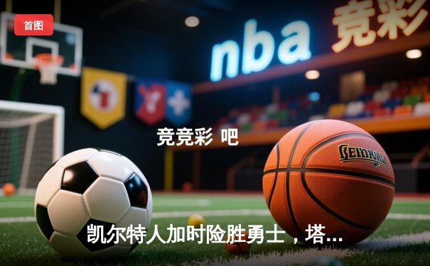 凯尔特人加时险胜勇士，塔图姆44分创赛季新高