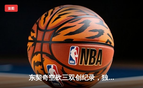 东契奇空砍三双创纪录，独行侠加时惜败凯尔特人总决赛陷绝境