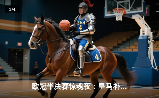 欧冠半决赛惊魂夜：皇马补时绝平拜仁，总比分4-3晋级决赛 - 3