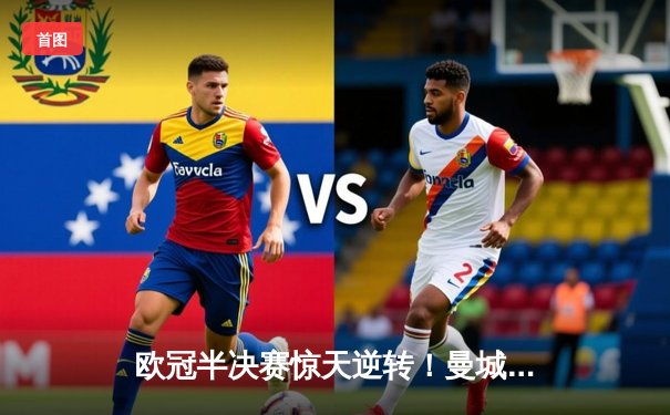 欧冠半决赛惊天逆转！曼城主场3-2绝杀皇马，德布劳内两传一射封神