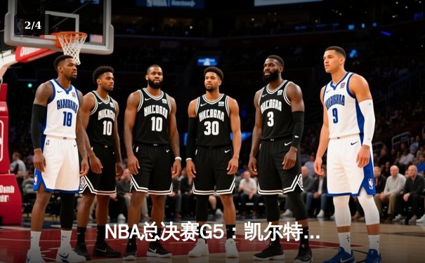 NBA总决赛G5：凯尔特人绝地反击，塔图姆40分率队扳回一城 - 2