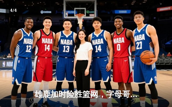 雄鹿加时险胜篮网，字母哥44+14主宰关键战役，杜兰特空砍32分 - 4