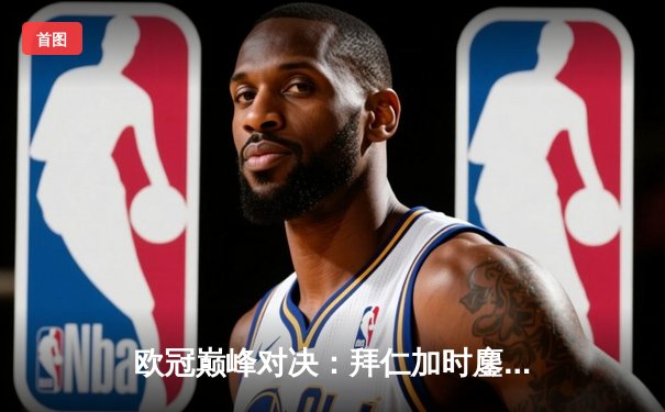 欧冠巅峰对决：拜仁加时鏖战3-2逆转皇马，凯恩双响定乾坤