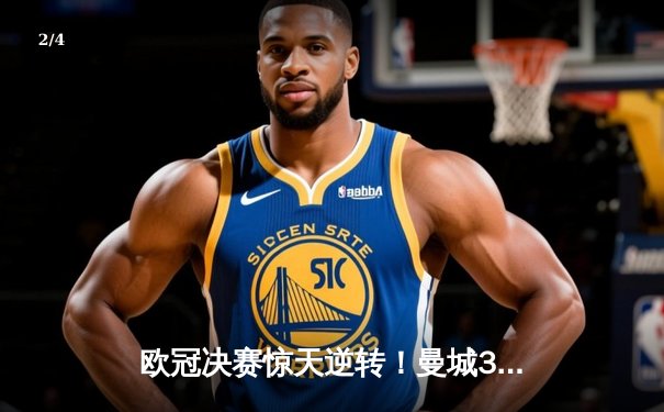 欧冠决赛惊天逆转！曼城3-2绝杀拜仁，哈兰德双响封王 - 2