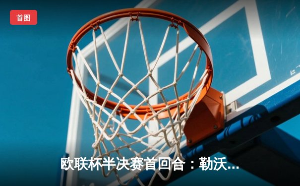 欧联杯半决赛首回合：勒沃库森2-0罗马，弗林蓬传射建功延续不败神话