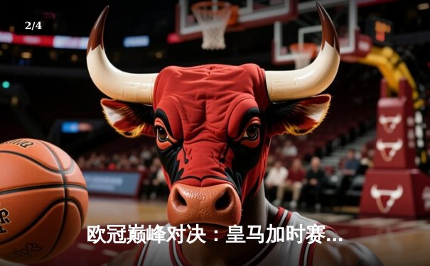 欧冠巅峰对决：皇马加时赛4-3险胜曼城，本泽马戴帽维尼修斯绝杀 - 2