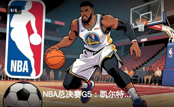 NBA总决赛G5：凯尔特人险胜勇士，塔图姆关键三分锁定胜局 - 4