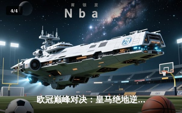 欧冠巅峰对决：皇马绝地逆转曼城，本泽马加时制胜晋级决赛 - 4