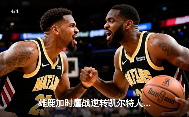 雄鹿加时鏖战逆转凯尔特人，字母哥44分制霸内线 - 4