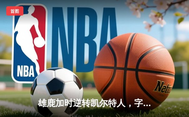 雄鹿加时逆转凯尔特人，字母哥44分创赛季新高