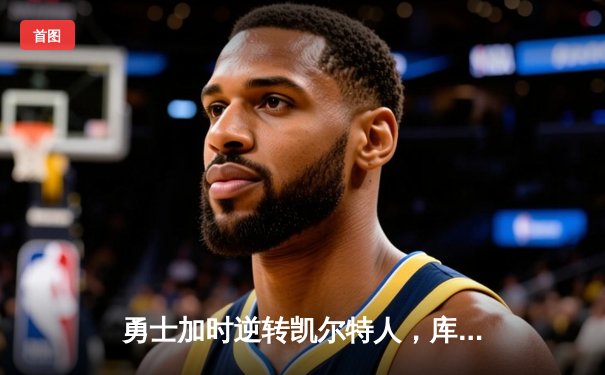 勇士加时逆转凯尔特人，库里43分刷新总决赛三分纪录