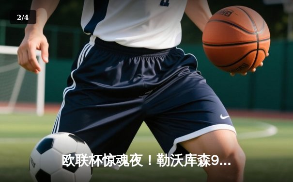 欧联杯惊魂夜！勒沃库森97分钟绝平，不败神迹延续至49场 - 2