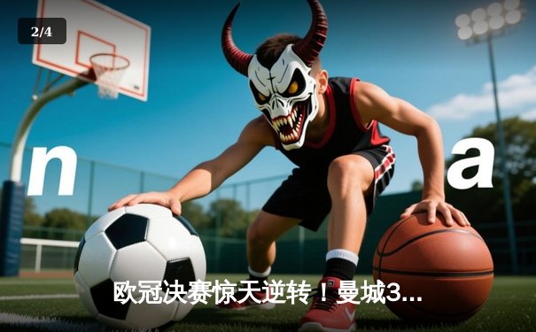 欧冠决赛惊天逆转！曼城3-1力克拜仁，哈兰德双响锁定胜局 - 2