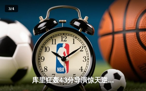 库里狂轰43分导演惊天逆转，勇士加时险胜凯尔特人扳平总比分 - 3
