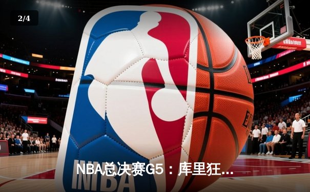NBA总决赛G5：库里狂轰43分创纪录，勇士3-2领先凯尔特人 - 2