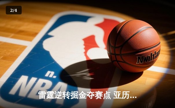 雷霆逆转掘金夺赛点 亚历山大39分导演20分惊天翻盘 - 2