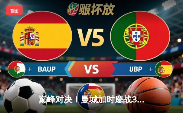 巅峰对决！曼城加时鏖战3-2力克拜仁，哈兰德双响锁定欧冠四强席位