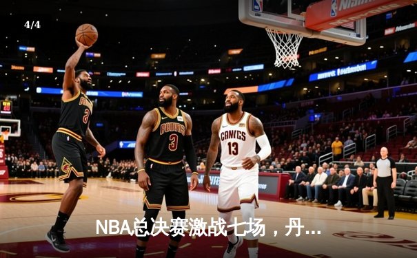 NBA总决赛激战七场，丹佛掘金险胜波士顿凯尔特人首夺总冠军 - 4