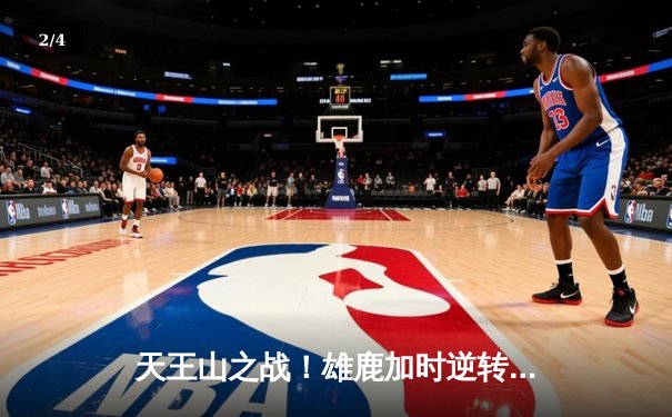 天王山之战！雄鹿加时逆转篮网，字母哥44+14主宰关键时刻 - 2