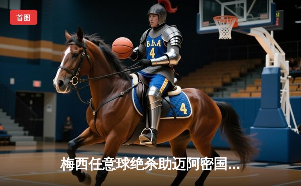 梅西任意球绝杀助迈阿密国际3-2险胜蓝十字，北美联赛杯揭幕战上演经典对决