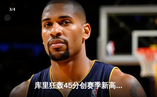 库里狂轰45分创赛季新高，勇士加时险胜凯尔特人扳平总比分 - 3
