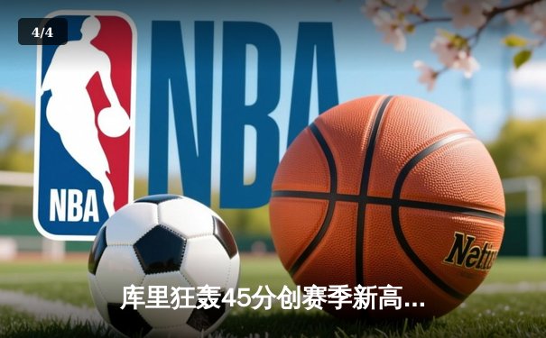库里狂轰45分创赛季新高，勇士加时险胜凯尔特人扳平总比分 - 4