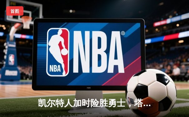 凯尔特人加时险胜勇士，塔图姆44分创赛季新高