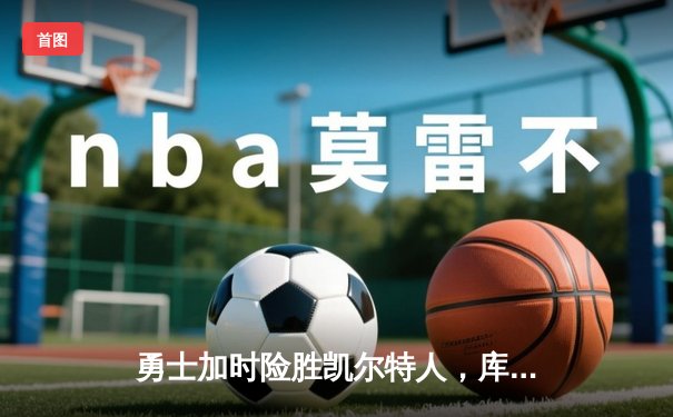 勇士加时险胜凯尔特人，库里狂砍43分率队捍卫主场